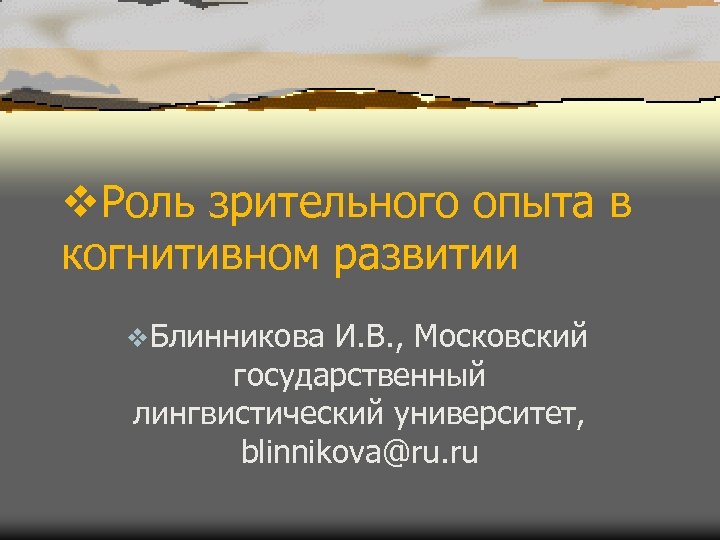 v. Роль зрительного опыта в когнитивном развитии v. Блинникова И. В. , Московский государственный