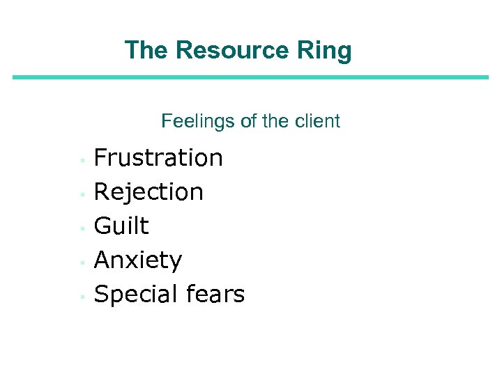 The Resource Ring Feelings of the client ▪ ▪ ▪ Frustration Rejection Guilt Anxiety