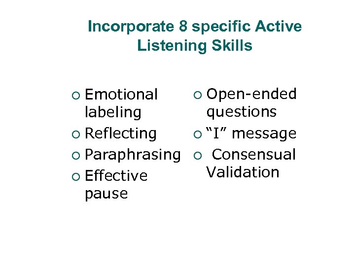Incorporate 8 specific Active Listening Skills Emotional labeling ¡ Reflecting ¡ Paraphrasing ¡ Effective