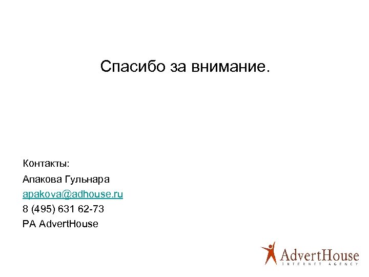 Спасибо за внимание. Контакты: Апакова Гульнара apakova@adhouse. ru 8 (495) 631 62 -73 РА