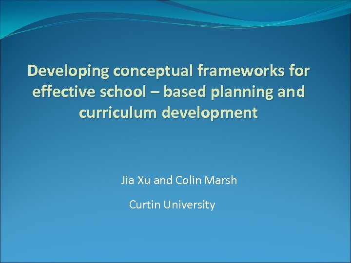 Developing conceptual frameworks for effective school – based planning and curriculum development Jia Xu