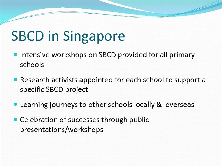 SBCD in Singapore Intensive workshops on SBCD provided for all primary schools Research activists