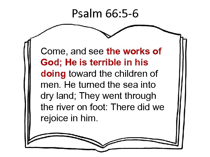 Psalm 66: 5 -6 Come, and see the works of God; He is terrible