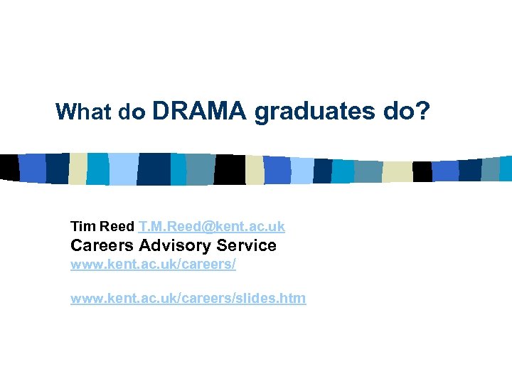 What do DRAMA graduates do? Tim Reed T. M. Reed@kent. ac. uk Careers Advisory