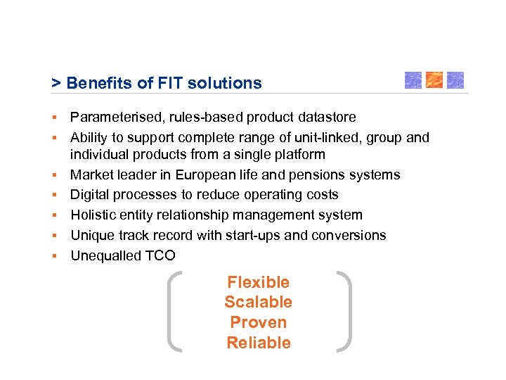 > Benefits of FIT solutions § § § § Parameterised, rules-based product datastore Ability