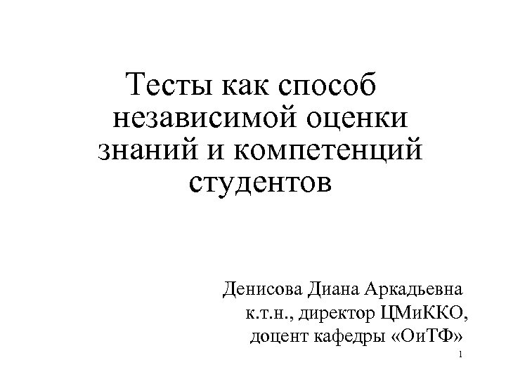 Тесты как способ независимой оценки знаний и компетенций студентов Денисова Диана Аркадьевна к. т.
