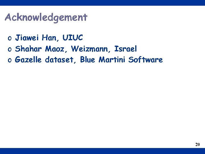 Acknowledgement o Jiawei Han, UIUC o Shahar Maoz, Weizmann, Israel o Gazelle dataset, Blue