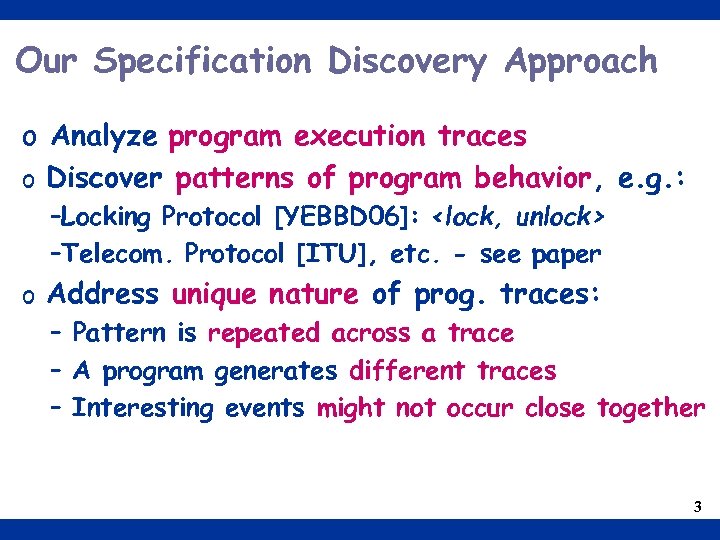 Our Specification Discovery Approach o Analyze program execution traces o Discover patterns of program