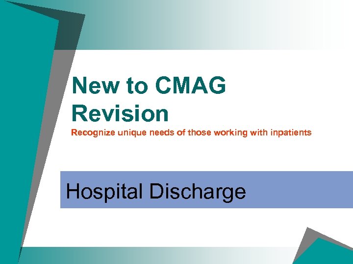 New to CMAG Revision Recognize unique needs of those working with inpatients Hospital Discharge
