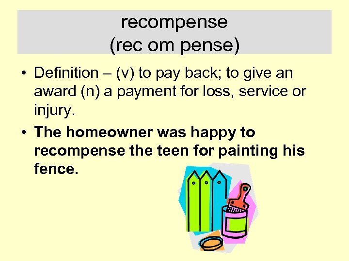 recompense (rec om pense) • Definition – (v) to pay back; to give an