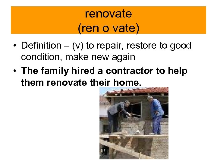 renovate (ren o vate) • Definition – (v) to repair, restore to good condition,