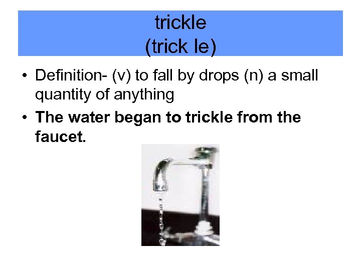 trickle (trick le) • Definition- (v) to fall by drops (n) a small quantity