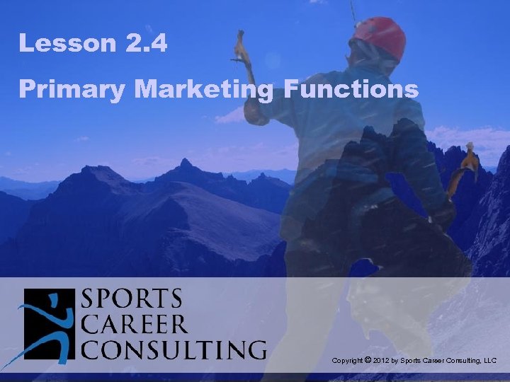 Lesson 2. 4 Primary Marketing Functions Copyright © 2012 by Sports Career Consulting, LLC