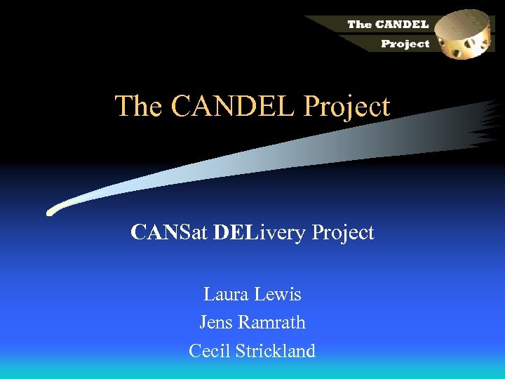 The CANDEL Project CANSat DELivery Project Laura Lewis Jens Ramrath Cecil Strickland 