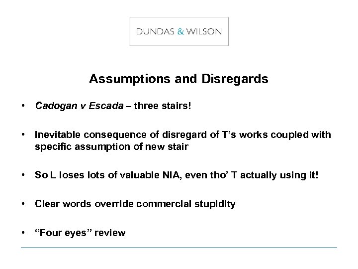 Assumptions and Disregards • Cadogan v Escada – three stairs! • Inevitable consequence of