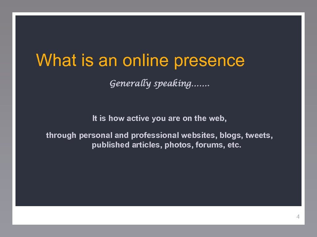 What is an online presence Generally speaking……. It is how active you are on