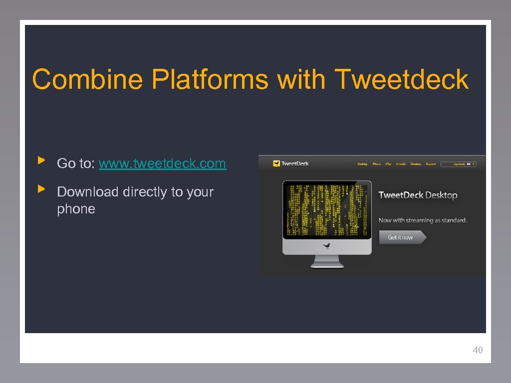 Combine Platforms with Tweetdeck Go to: www. tweetdeck. com Download directly to your phone