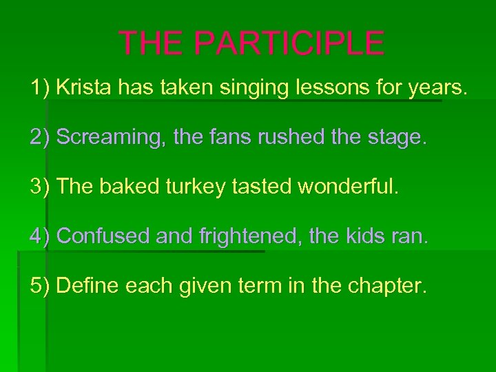THE PARTICIPLE 1) Krista has taken singing lessons for years. 2) Screaming, the fans