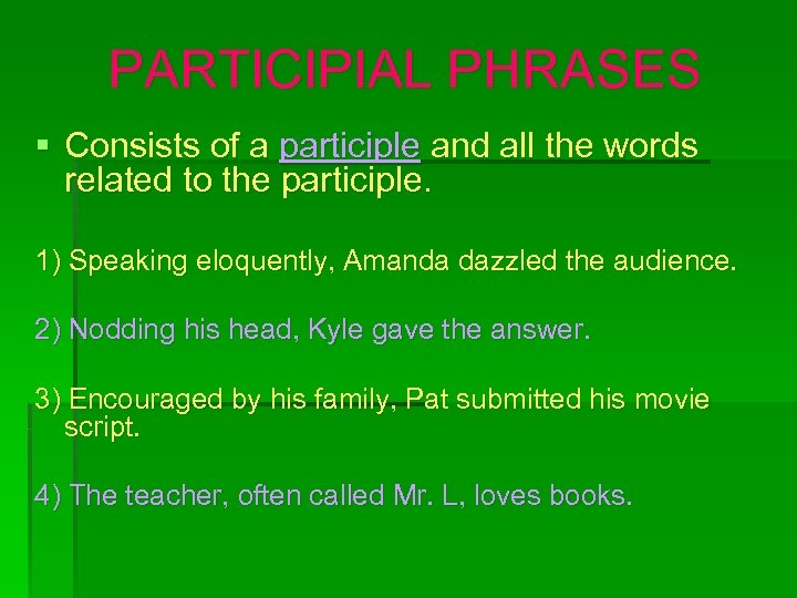 PARTICIPIAL PHRASES § Consists of a participle and all the words related to the