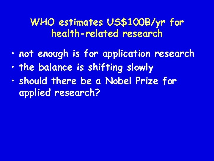 WHO estimates US$100 B/yr for health-related research • not enough is for application research