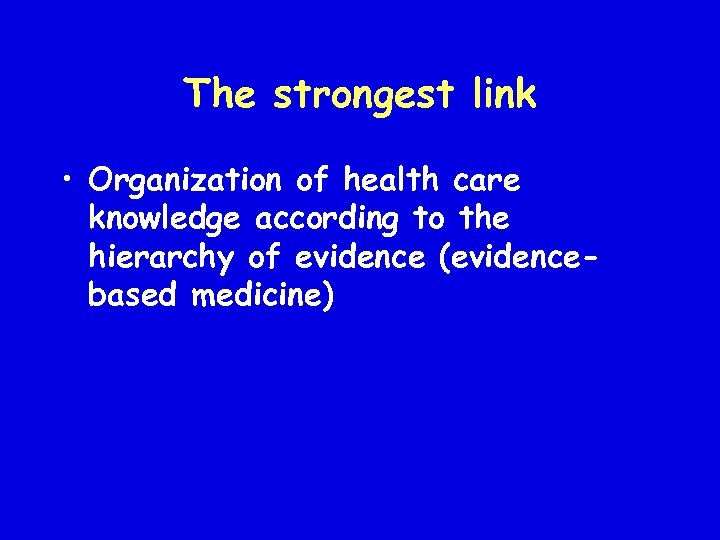 The strongest link • Organization of health care knowledge according to the hierarchy of