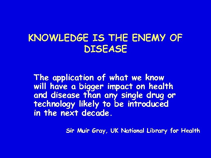 KNOWLEDGE IS THE ENEMY OF DISEASE The application of what we know will have
