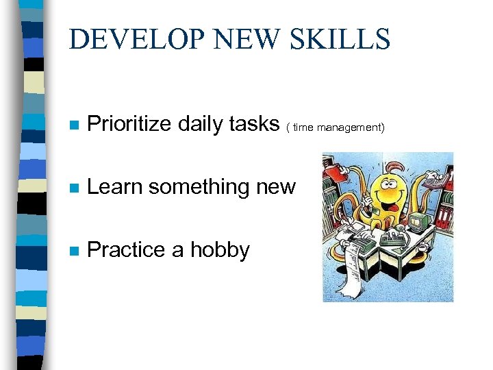 DEVELOP NEW SKILLS n Prioritize daily tasks ( time management) n Learn something new