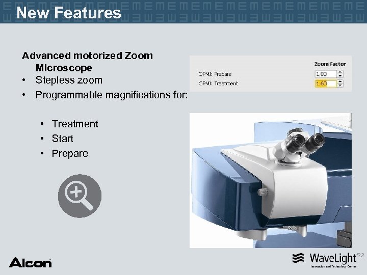 New Features Advanced motorized Zoom Microscope • Stepless zoom • Programmable magnifications for: •