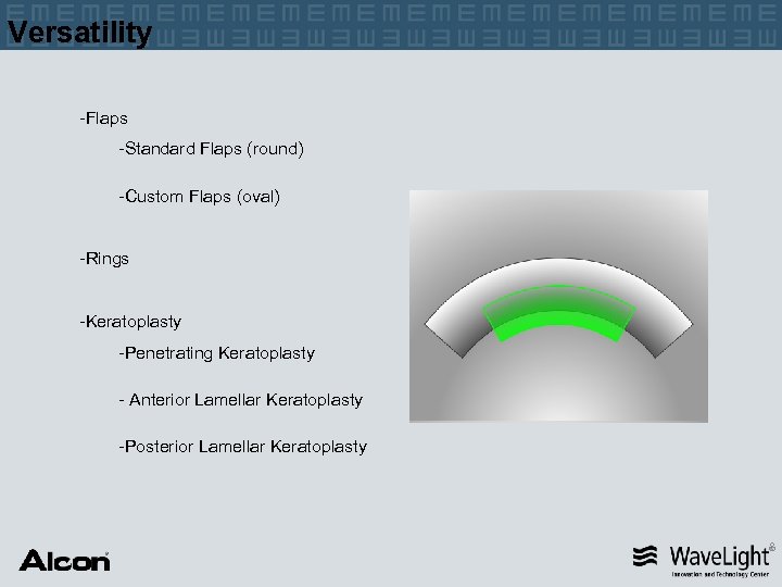 Versatility -Flaps -Standard Flaps (round) -Custom Flaps (oval) -Rings -Keratoplasty -Penetrating Keratoplasty - Anterior
