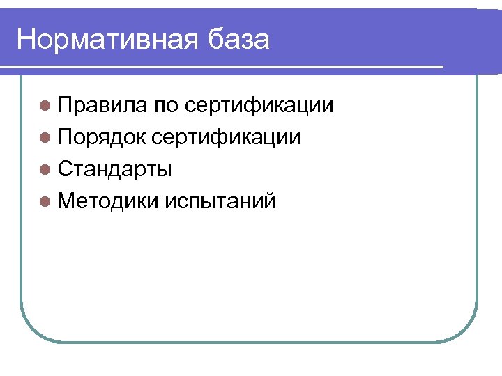 Нормативная база l Правила по сертификации l Порядок сертификации l Стандарты l Методики испытаний