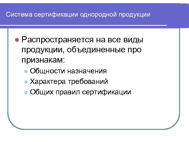 Система сертификации однородной продукции l Распространяется на все виды продукции, объединенные про признакам: Общности