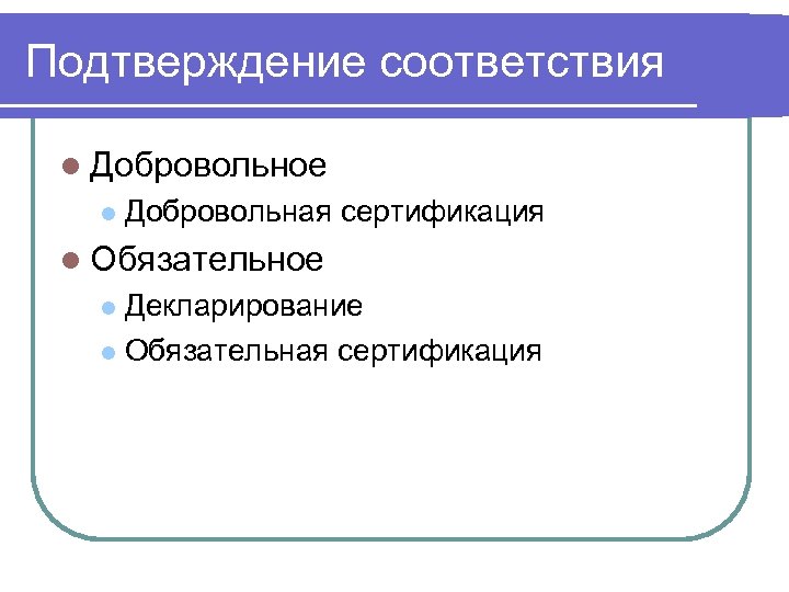 Подтверждение соответствия l Добровольное l Добровольная сертификация l Обязательное Декларирование l Обязательная сертификация l