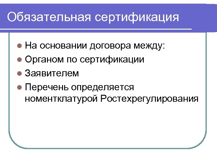 Обязательная сертификация l На основании договора между: l Органом по сертификации l Заявителем l