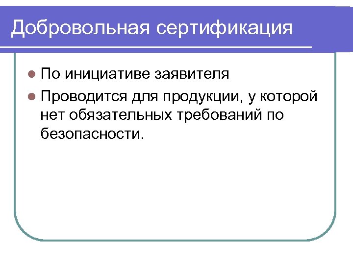 Добровольная сертификация l По инициативе заявителя l Проводится для продукции, у которой нет обязательных