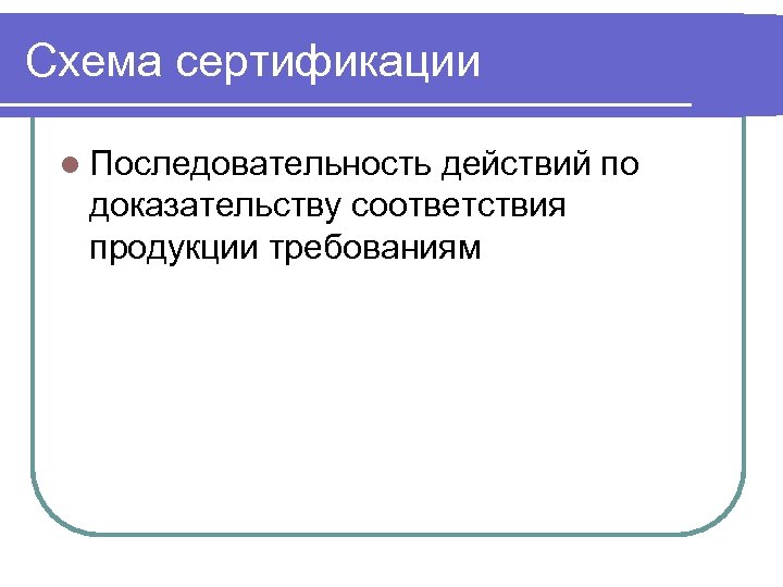 Схема сертификации l Последовательность действий по доказательству соответствия продукции требованиям 