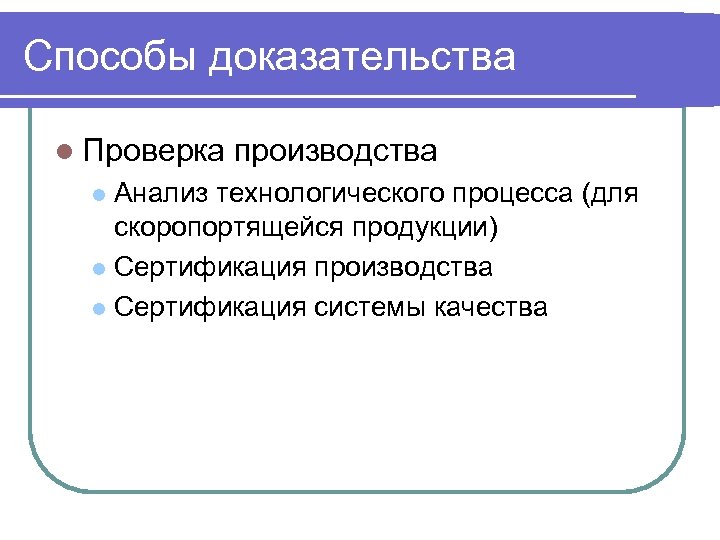 Способы доказательства l Проверка производства Анализ технологического процесса (для скоропортящейся продукции) l Сертификация производства