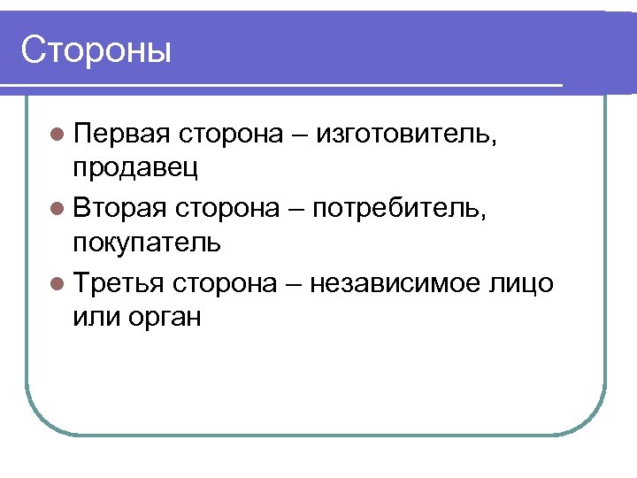 Стороны l Первая сторона – изготовитель, продавец l Вторая сторона – потребитель, покупатель l