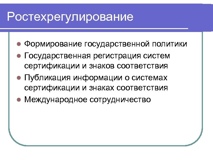 Ростехрегулирование Формирование государственной политики l Государственная регистрация систем сертификации и знаков соответствия l Публикация