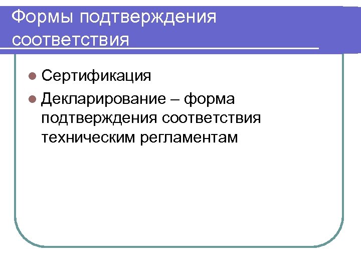 Формы подтверждения соответствия l Сертификация l Декларирование – форма подтверждения соответствия техническим регламентам 