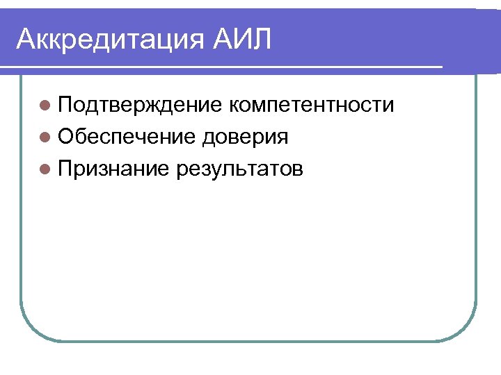 Аккредитация АИЛ l Подтверждение компетентности l Обеспечение доверия l Признание результатов 