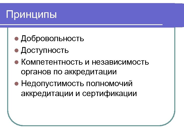 Принципы l Добровольность l Доступность l Компетентность и независимость органов по аккредитации l Недопустимость