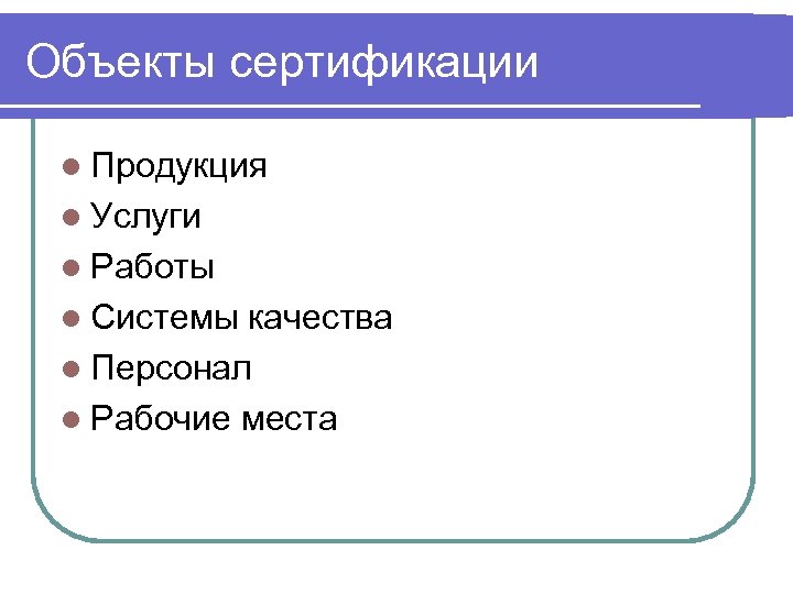 Объекты сертификации l Продукция l Услуги l Работы l Системы качества l Персонал l