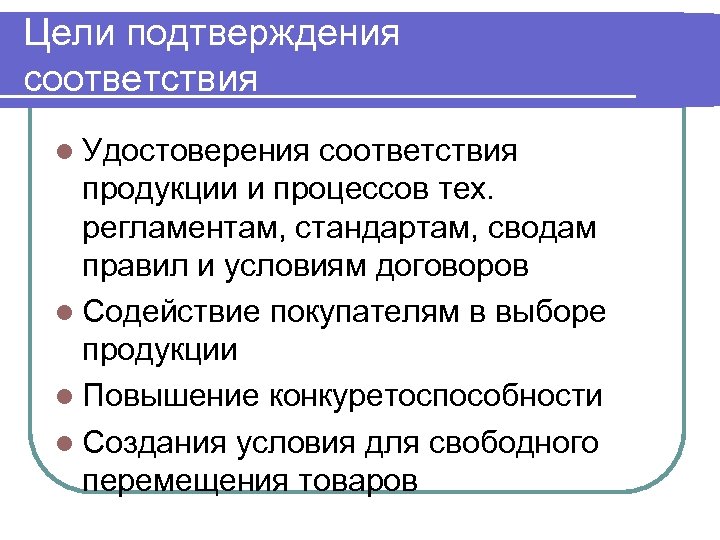 Цели подтверждения соответствия l Удостоверения соответствия продукции и процессов тех. регламентам, стандартам, сводам правил