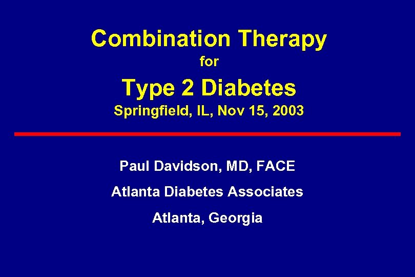 Combination Therapy for Type 2 Diabetes Springfield, IL, Nov 15, 2003 Paul Davidson, MD,