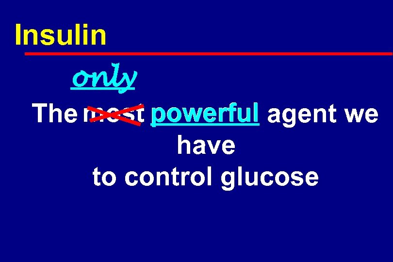 Insulin only The most powerful agent we have to control glucose 