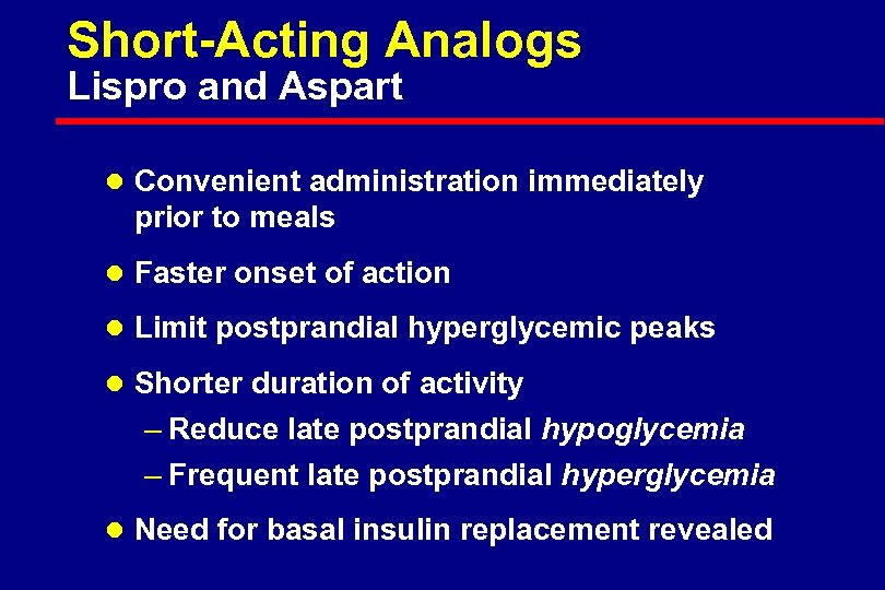 Short-Acting Analogs Lispro and Aspart l Convenient administration immediately prior to meals l Faster