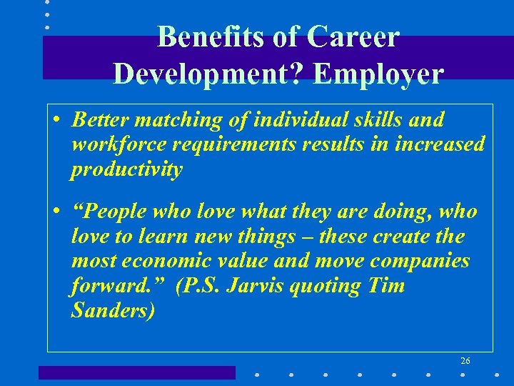 Benefits of Career Development? Employer • Better matching of individual skills and workforce requirements