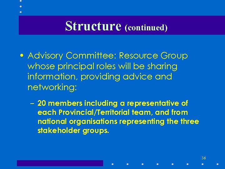 Structure (continued) • Advisory Committee: Resource Group whose principal roles will be sharing information,