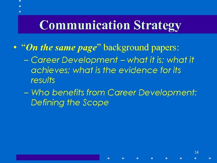 Communication Strategy • “On the same page” background papers: – Career Development – what