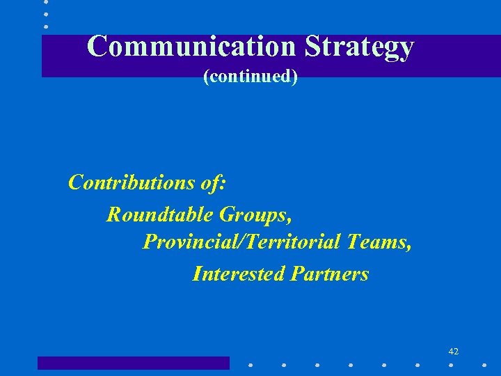 Communication Strategy (continued) Contributions of: Roundtable Groups, Provincial/Territorial Teams, Interested Partners 42 